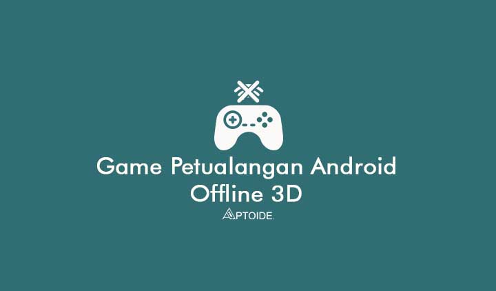 Game Petualangan Android Offline 3D Terbaik Ringan Android